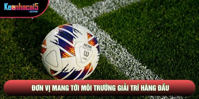 Đơn vị mang tới môi trường giải trí hàng đầu