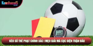 Kèo Số Thẻ Phạt Chính Xác | Mẹo Giải Mã Cục Diện Trận Đấu