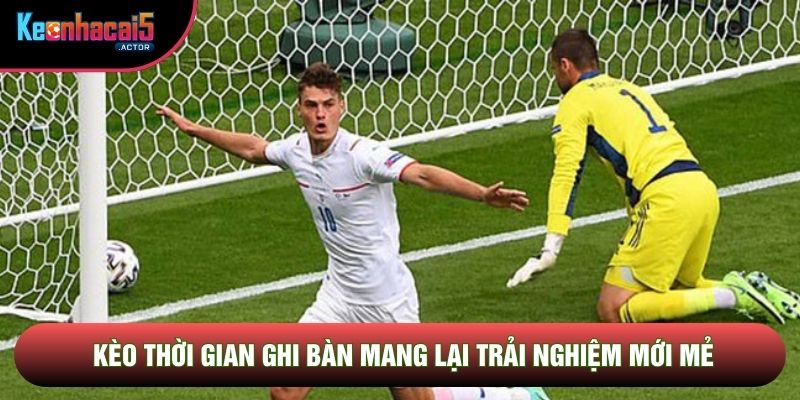 Kèo thời gian ghi bàn mang lại trải nghiệm mới mẻ
