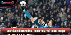 Kèo Tổng Số Bàn Thắng - Chiến Thuật Tối Ưu Lợi Nhuận