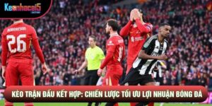 Kèo Trận Đấu Kết Hợp: Chiến Lược Tối Ưu Lợi Nhuận Bóng Đá