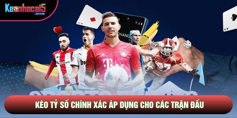 Kèo tỷ số chính xác áp dụng cho các trận đấu