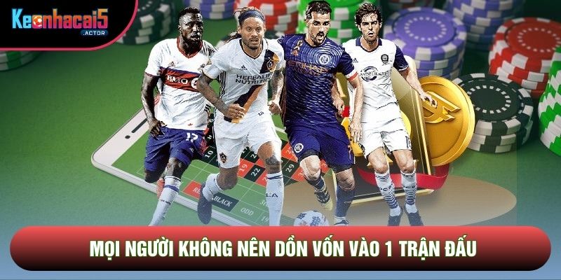 Mọi người không nên dồn vốn vào 1 trận đấu
