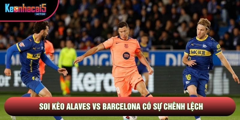 Soi kèo Alaves vs Barcelona có sự chênh lệch