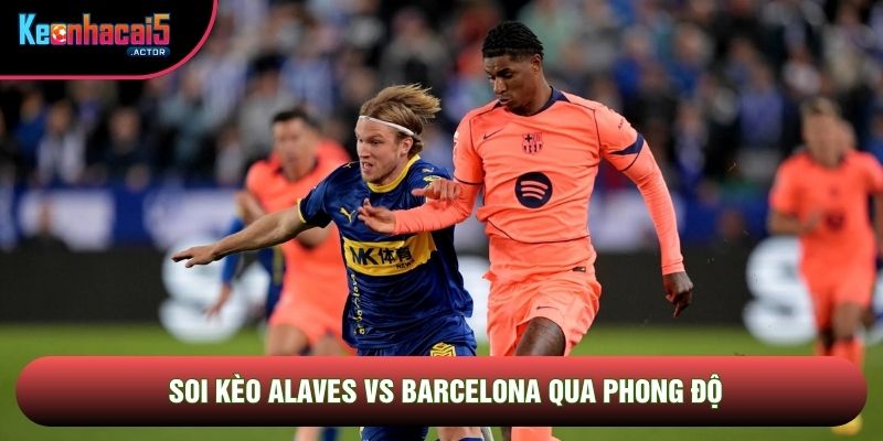 Soi kèo Alaves vs Barcelona qua phong độ