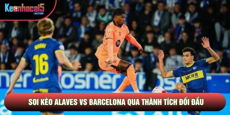 Soi kèo Alaves vs Barcelona qua thành tích đối đầu