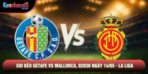 Soi Kèo Getafe Vs Mallorca, 02h30 Ngày 14/05 - La Liga