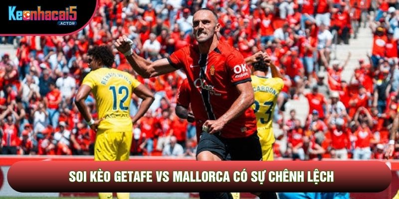 Soi kèo Getafe vs Mallorca có sự chênh lệch