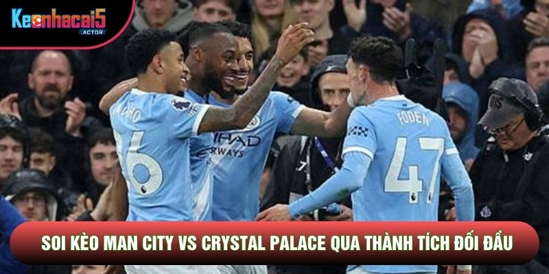 Soi kèo Man City vs Crystal Palace qua thành tích đối đầu