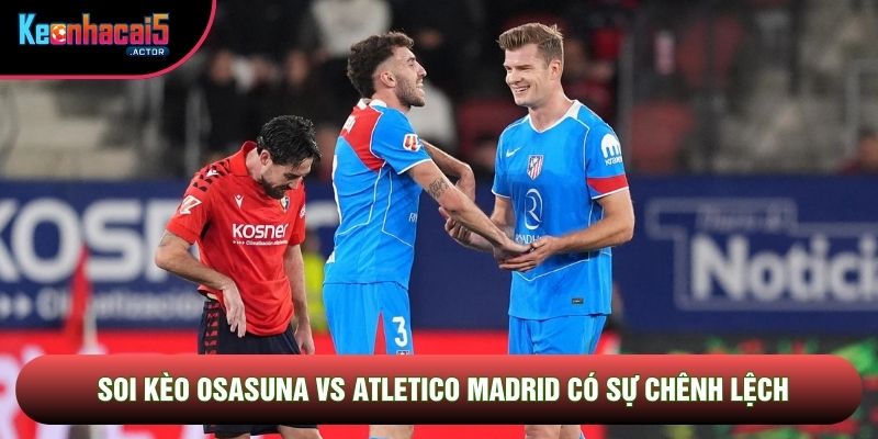 Soi kèo Osasuna vs Atletico Madrid có sự chênh lệch
