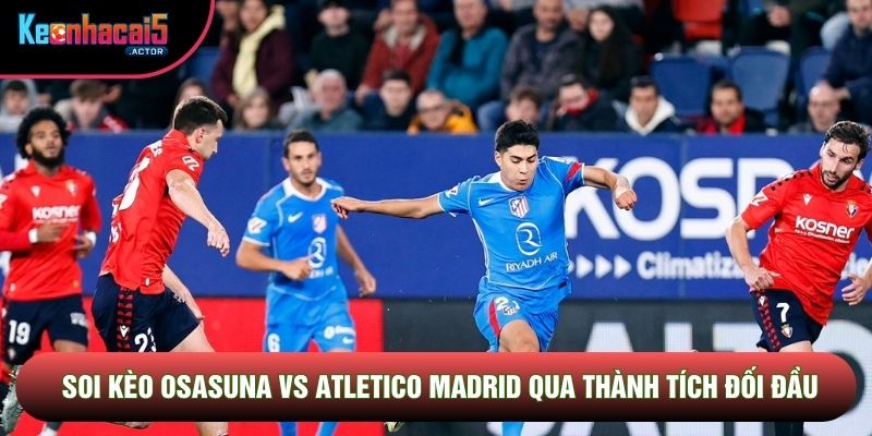 Soi kèo Osasuna vs Atletico Madrid qua thành tích đối đầu