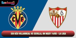 Soi Kèo Villarreal Vs Sevilla, 0h Ngày 14/05 - La Liga