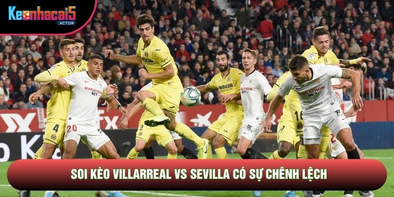Soi kèo Villarreal vs Sevilla có sự chênh lệch