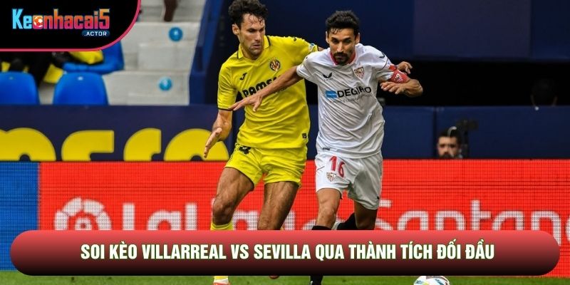 Soi kèo Villarreal vs Sevilla qua thành tích đối đầu