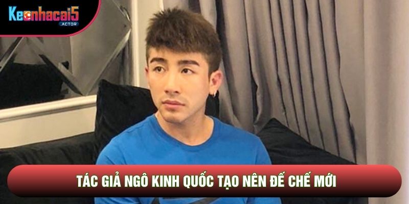 Tác giả Ngô Kinh Quốc tạo nên đế chế mới